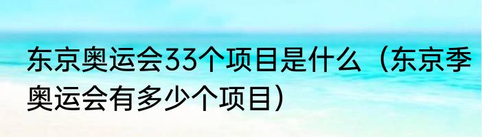 东京奥运会33个项目是什么（东京季奥运会有多少个项目）