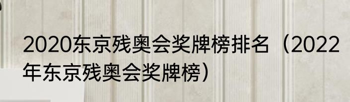 2020东京残奥会奖牌榜排名（2022年东京残奥会奖牌榜）