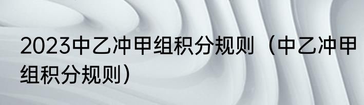 2023中乙冲甲组积分规则（中乙冲甲组积分规则）