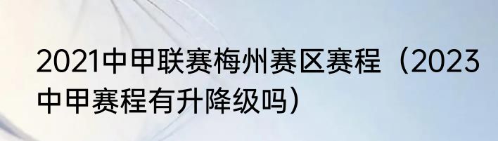 2021中甲联赛梅州赛区赛程（2023中甲赛程有升降级吗）