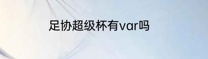 足协超级杯有var吗