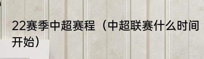 22赛季中超赛程（中超联赛什么时间开始）