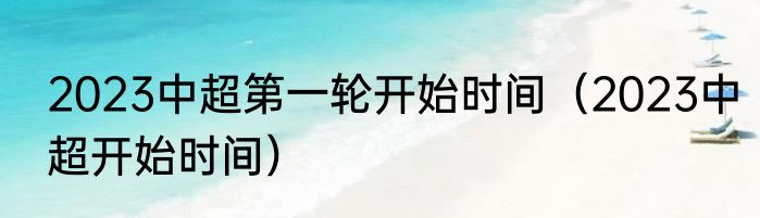 2023中超第一轮开始时间（2023中超开始时间）