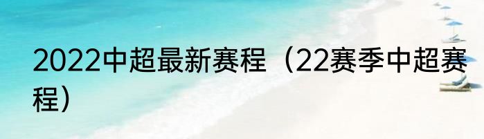 2022中超最新赛程（22赛季中超赛程）