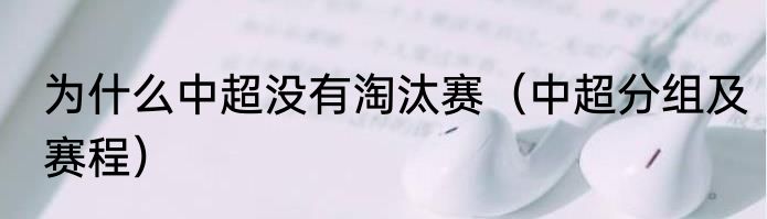 为什么中超没有淘汰赛（中超分组及赛程）