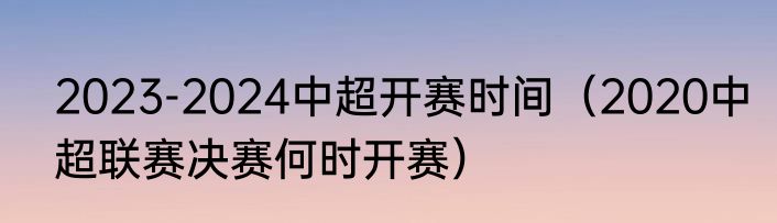 2023-2024中超开赛时间（2020中超联赛决赛何时开赛）