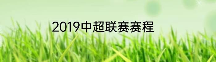 2019中超联赛赛程
