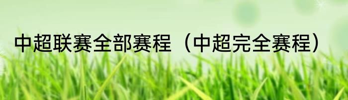 中超联赛全部赛程（中超完全赛程）