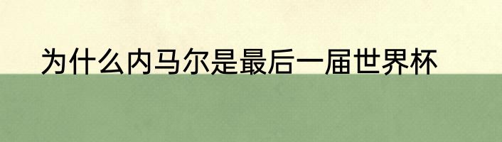 为什么内马尔是最后一届世界杯