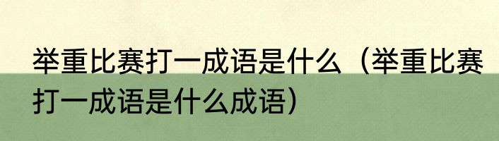 举重比赛打一成语是什么（举重比赛打一成语是什么成语）