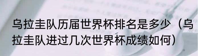 乌拉圭队历届世界杯排名是多少（乌拉圭队进过几次世界杯成绩如何）