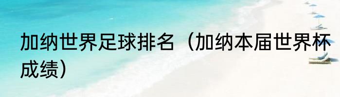 加纳世界足球排名（加纳本届世界杯成绩）