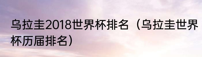 乌拉圭2018世界杯排名（乌拉圭世界杯历届排名）