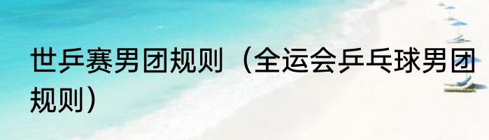世乒赛男团规则（全运会乒乓球男团规则）