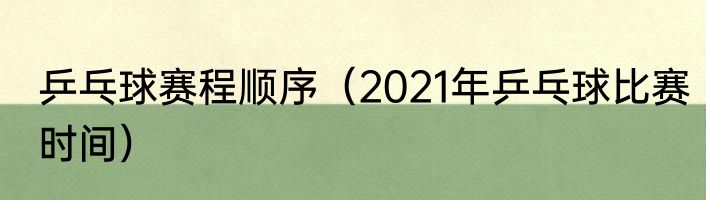 乒乓球赛程顺序（2021年乒乓球比赛时间）
