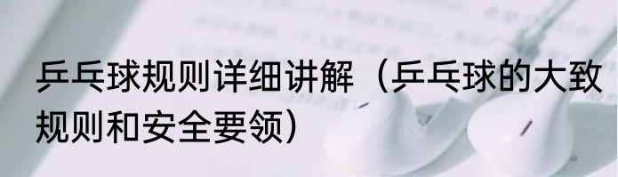 乒乓球规则详细讲解（乒乓球的大致规则和安全要领）