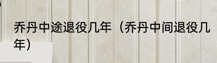 乔丹中途退役几年（乔丹中间退役几年）