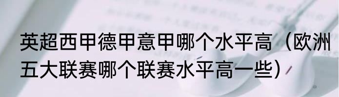 英超西甲德甲意甲哪个水平高（欧洲五大联赛哪个联赛水平高一些）