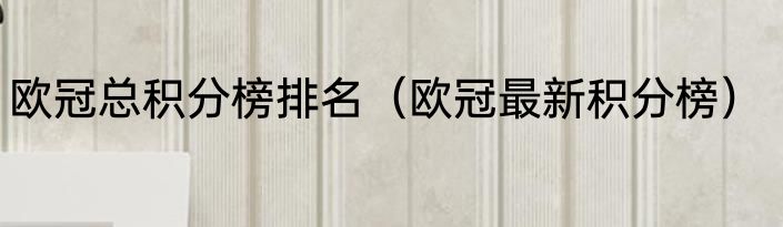 欧冠总积分榜排名（欧冠最新积分榜）