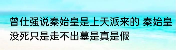 曾仕强说秦始皇是上天派来的 秦始皇没死只是走不出墓是真是假