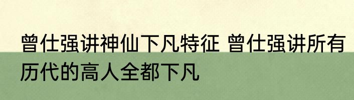 曾仕强讲神仙下凡特征 曾仕强讲所有历代的高人全都下凡