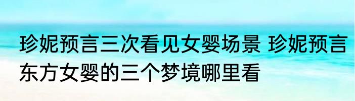 珍妮预言三次看见女婴场景 珍妮预言东方女婴的三个梦境哪里看