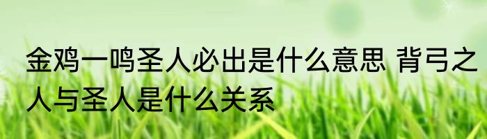 金鸡一鸣圣人必出是什么意思 背弓之人与圣人是什么关系