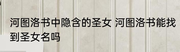 河图洛书中隐含的圣女 河图洛书能找到圣女名吗