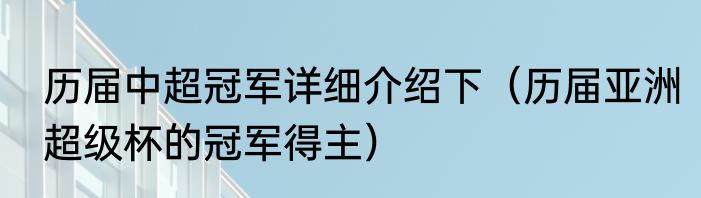 历届中超冠军详细介绍下（历届亚洲超级杯的冠军得主）