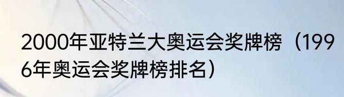 2000年亚特兰大奥运会奖牌榜（1996年奥运会奖牌榜排名）
