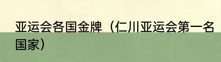 亚运会各国金牌（仁川亚运会第一名国家）