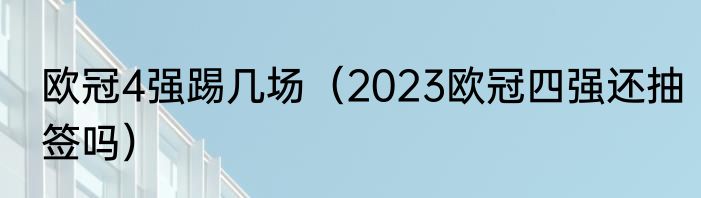 欧冠4强踢几场（2023欧冠四强还抽签吗）
