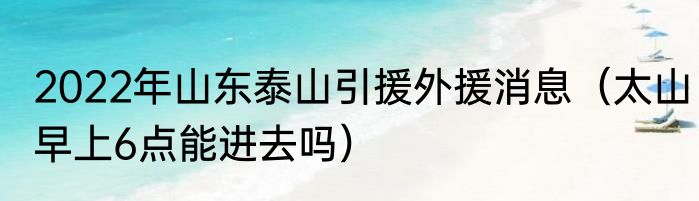 2022年山东泰山引援外援消息（太山早上6点能进去吗）