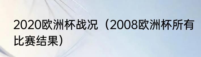 2020欧洲杯战况（2008欧洲杯所有比赛结果）