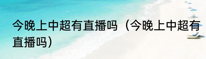 今晚上中超有直播吗（今晚上中超有直播吗）