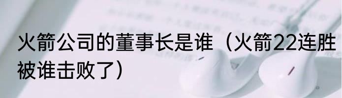 火箭公司的董事长是谁（火箭22连胜被谁击败了）