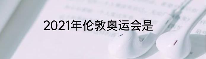 2021年伦敦奥运会是