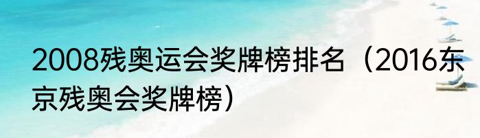 2008残奥运会奖牌榜排名（2016东京残奥会奖牌榜）