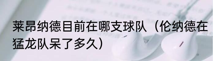 莱昂纳德目前在哪支球队（伦纳德在猛龙队呆了多久）