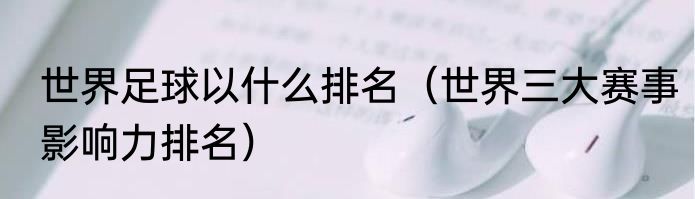 世界足球以什么排名（世界三大赛事影响力排名）