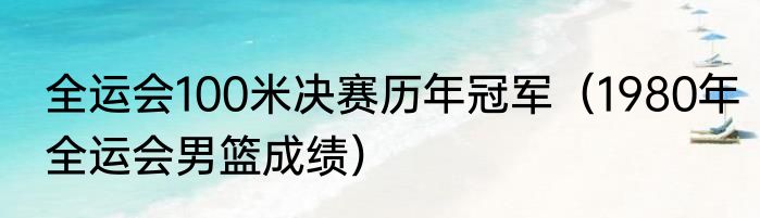 全运会100米决赛历年冠军（1980年全运会男篮成绩）