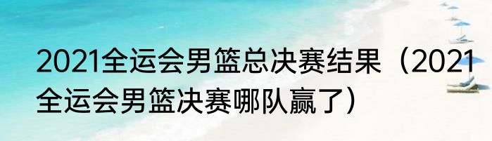 2021全运会男篮总决赛结果（2021全运会男篮决赛哪队赢了）