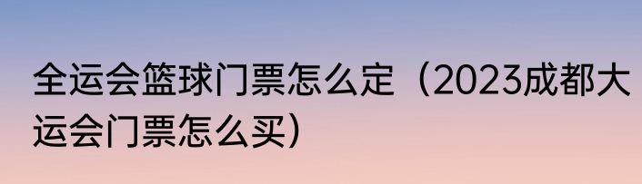 全运会篮球门票怎么定（2023成都大运会门票怎么买）