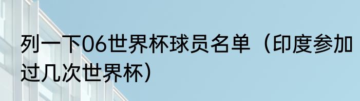 列一下06世界杯球员名单（印度参加过几次世界杯）