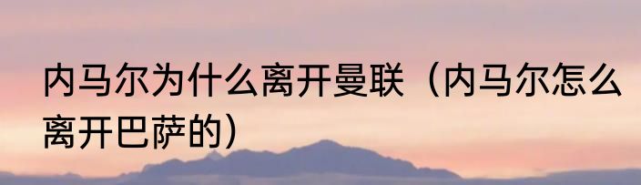 内马尔为什么离开曼联（内马尔怎么离开巴萨的）