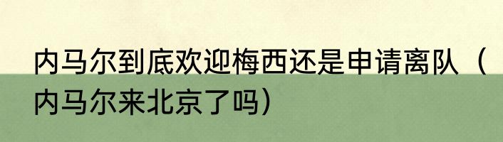 内马尔到底欢迎梅西还是申请离队（内马尔来北京了吗）