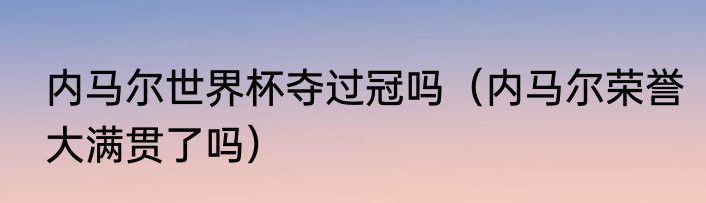 内马尔世界杯夺过冠吗（内马尔荣誉大满贯了吗）
