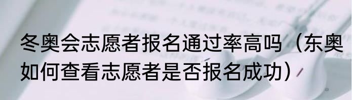 冬奥会志愿者报名通过率高吗（东奥如何查看志愿者是否报名成功）