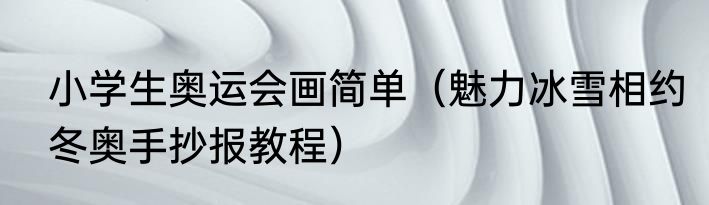 小学生奥运会画简单（魅力冰雪相约冬奥手抄报教程）