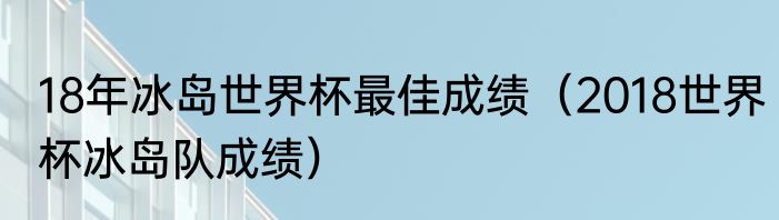 18年冰岛世界杯最佳成绩（2018世界杯冰岛队成绩）